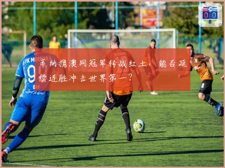 辛纳携澳网冠军转战红土，能否延续连胜冲击世界第一？