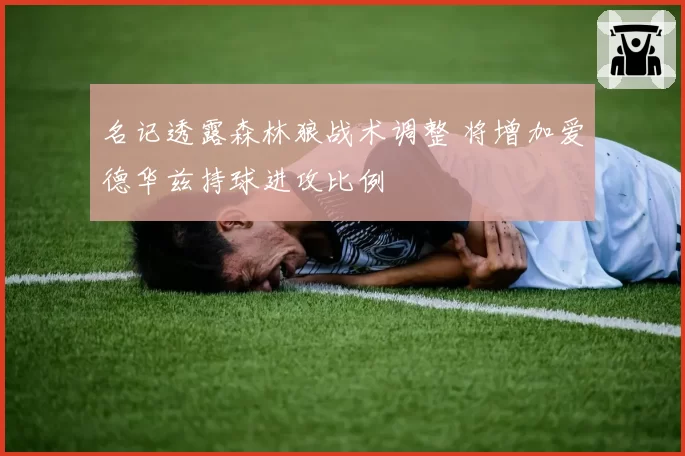 名记透露森林狼战术调整 将增加爱德华兹持球进攻比例