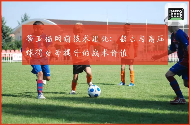 蒂亚福网前技术进化：截击与高压球得分率提升的战术价值