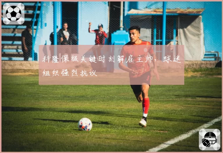 科隆保级关键时刻解雇主帅，球迷组织强烈抗议