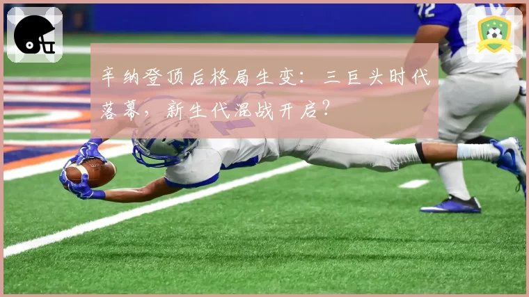 辛纳登顶后格局生变:三巨头时代落幕,新生代混战开启?