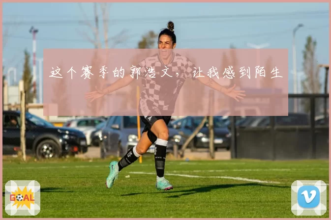 这个赛季的郭浩文,让我感到陌生