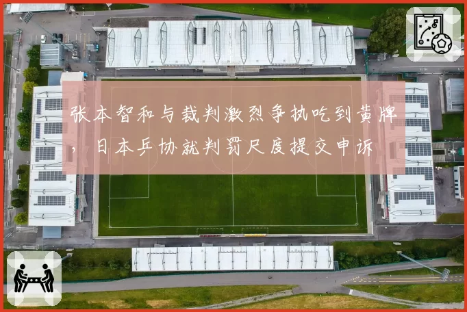 张本智和与裁判激烈争执吃到黄牌,日本乒协就判罚尺度提交申诉