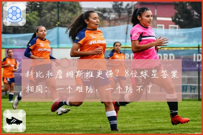 科比和詹姆斯谁更强？8位球星答案相同：一个难防，一个防不了