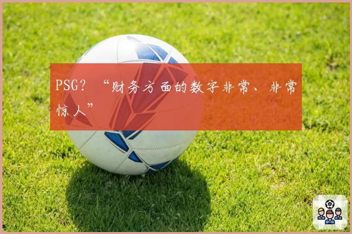 PSG?“财务方面的数字非常、非常惊人”