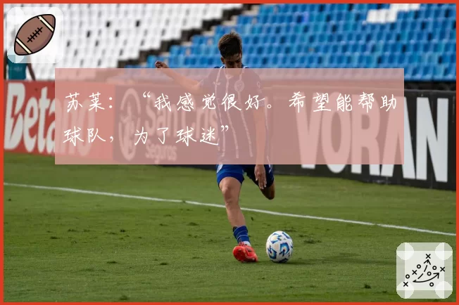 苏莱：“我感觉很好。希望能帮助球队，为了球迷”
