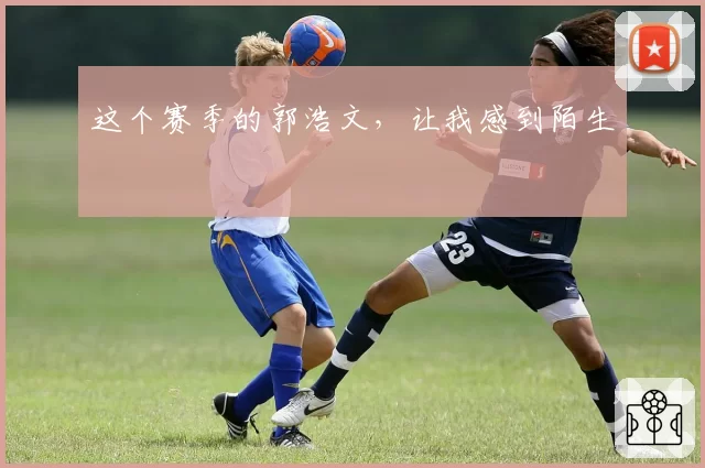 这个赛季的郭浩文,让我感到陌生