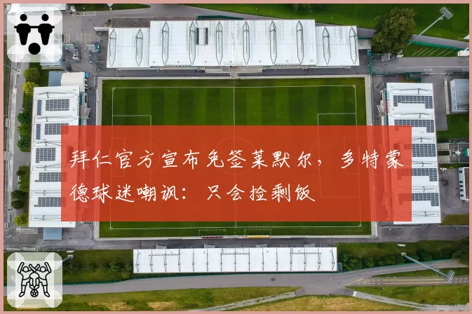 拜仁官方宣布免签莱默尔,多特蒙德球迷嘲讽:只会捡剩饭