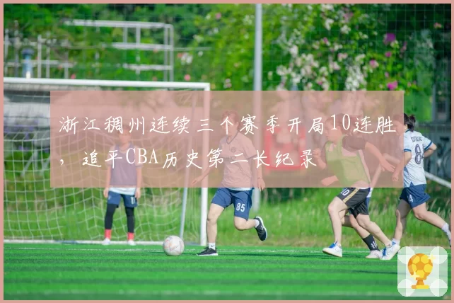 浙江稠州连续三个赛季开局10连胜,追平CBA历史第二长纪录