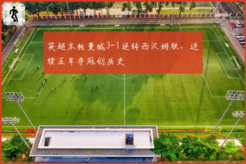 英超末轮曼城3-1逆转西汉姆联,连续五年夺冠创历史