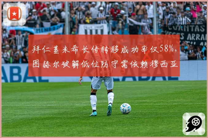 拜仁基米希长传转移成功率仅58%,图赫尔破解低位防守需依赖穆西亚拉盘带