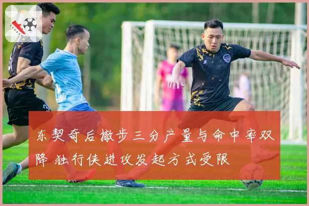 东契奇后撤步三分产量与命中率双降 独行侠进攻发起方式受限