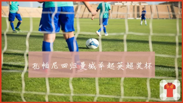 孔帕尼回归曼城举起英超奖杯