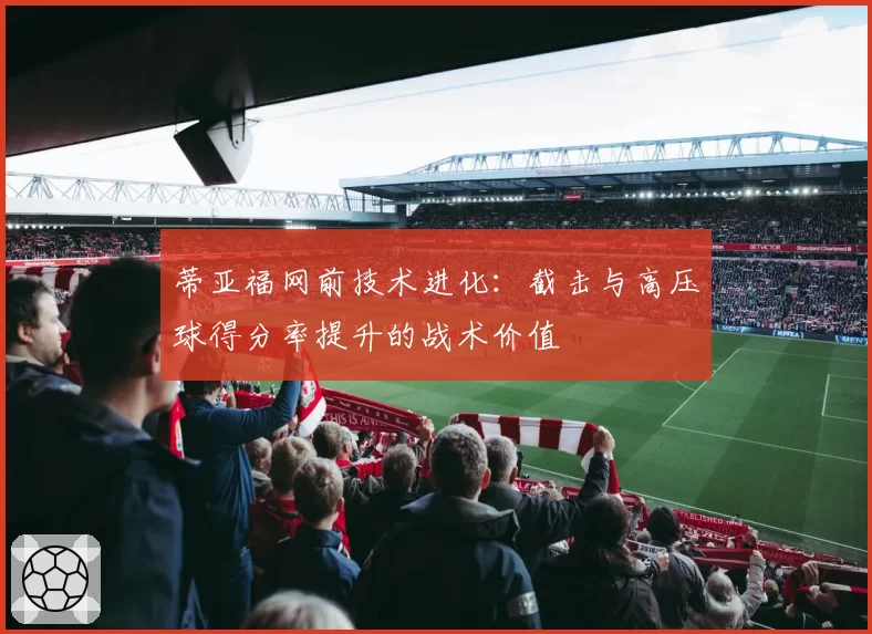 蒂亚福网前技术进化：截击与高压球得分率提升的战术价值