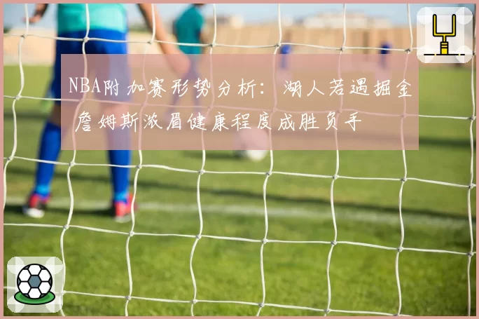 NBA附加赛形势分析：湖人若遇掘金 詹姆斯浓眉健康程度成胜负手