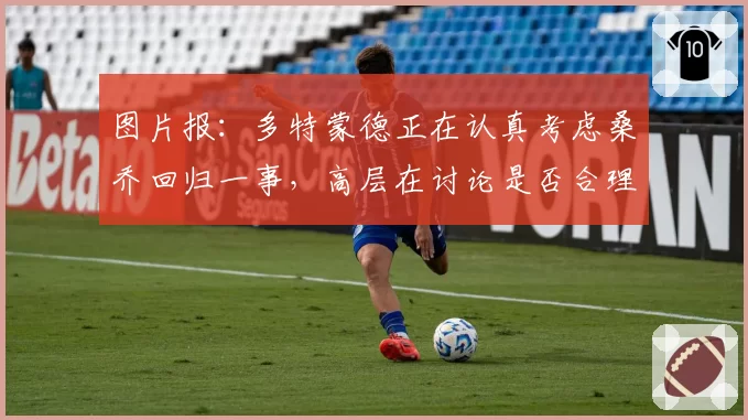图片报：多特蒙德正在认真考虑桑乔回归一事，高层在讨论是否合理